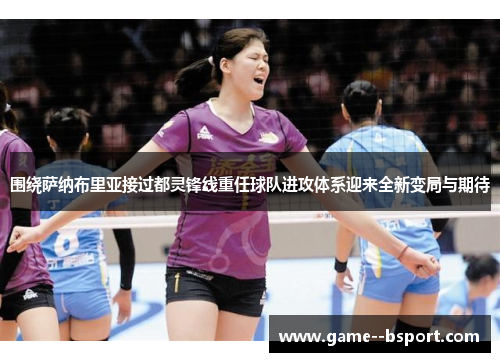 围绕萨纳布里亚接过都灵锋线重任球队进攻体系迎来全新变局与期待